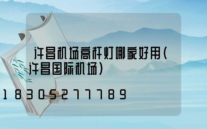 许昌机场高杆灯哪家好用(许昌国际机场)
