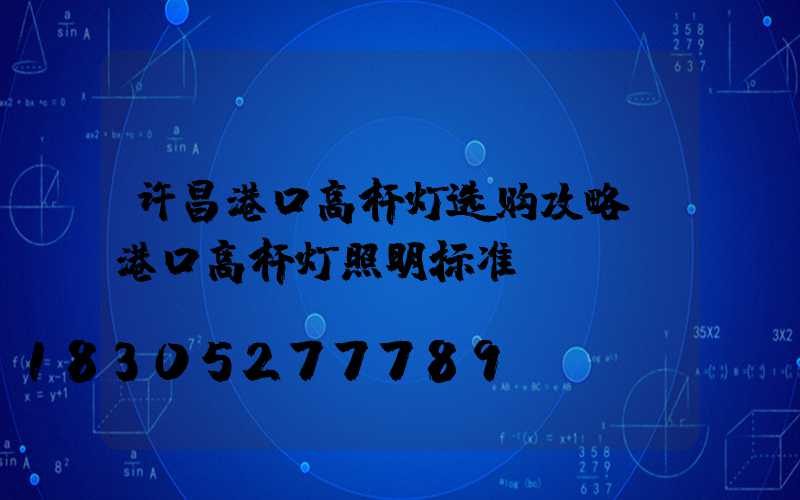 许昌港口高杆灯选购攻略(港口高杆灯照明标准)