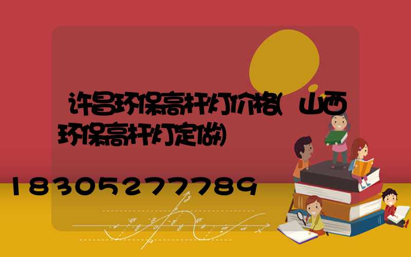 许昌环保高杆灯价格(山西环保高杆灯定做)