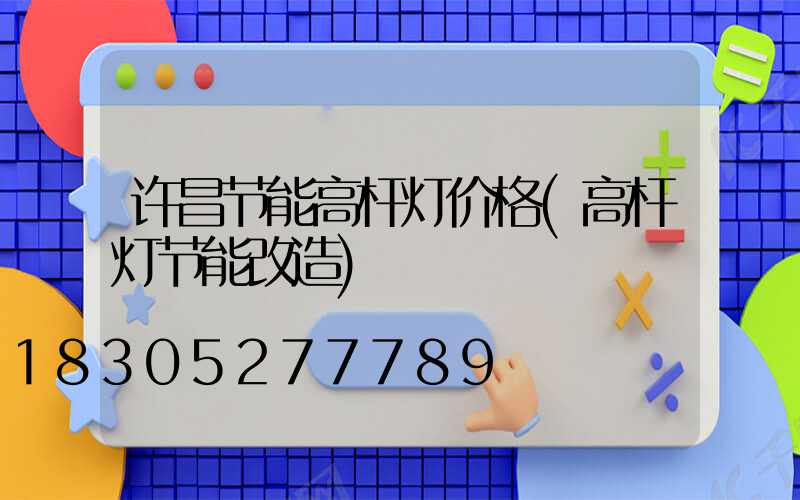 许昌节能高杆灯价格(高杆灯节能改造)