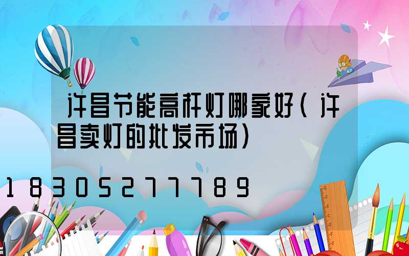 许昌节能高杆灯哪家好(许昌卖灯的批发市场)