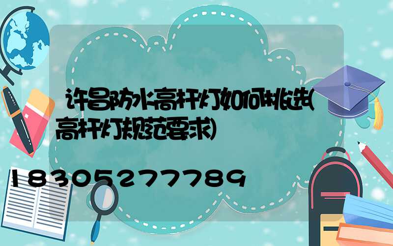 许昌防水高杆灯如何挑选(高杆灯规范要求)