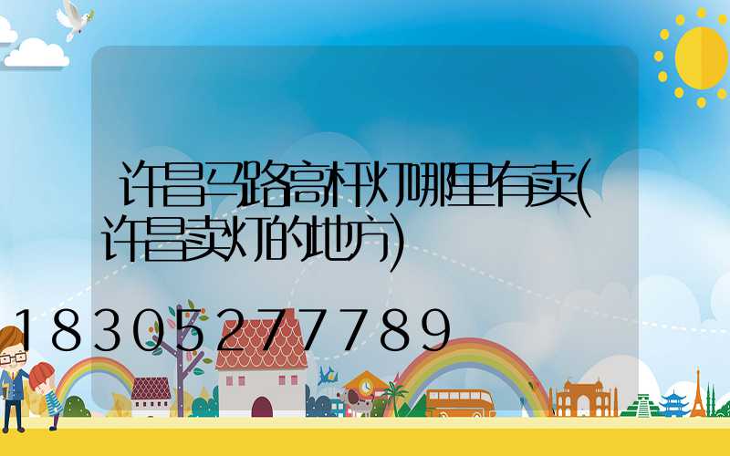 许昌马路高杆灯哪里有卖(许昌卖灯的地方)
