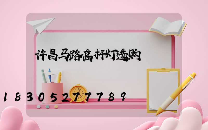 许昌马路高杆灯选购