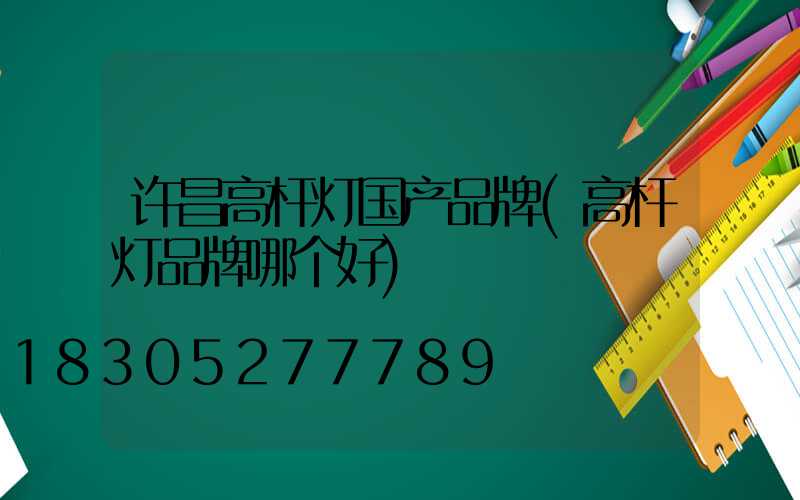 许昌高杆灯国产品牌(高杆灯品牌哪个好)