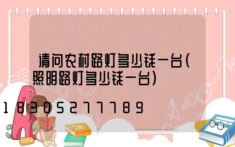 请问农村路灯多少钱一台(照明路灯多少钱一台)