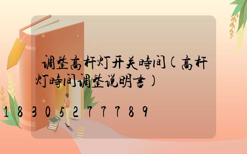 调整高杆灯开关时间(高杆灯时间调整说明书)