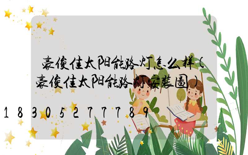 豪俊佳太阳能路灯怎么样(豪俊佳太阳能路灯安装图)