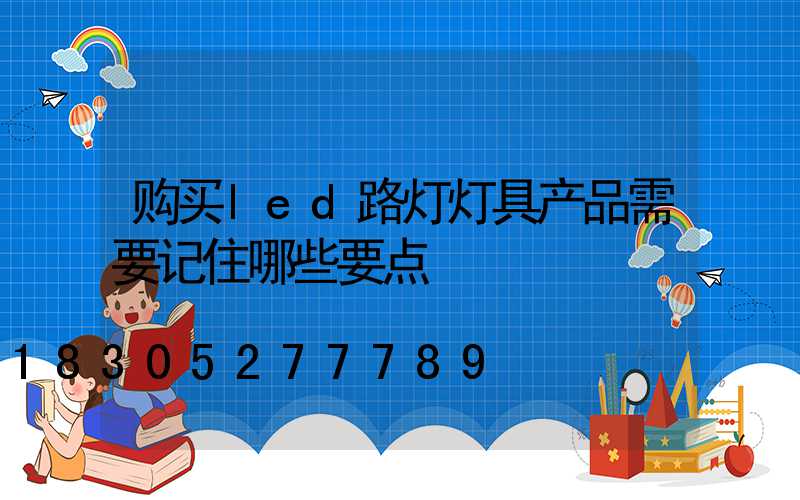 购买led路灯灯具产品需要记住哪些要点