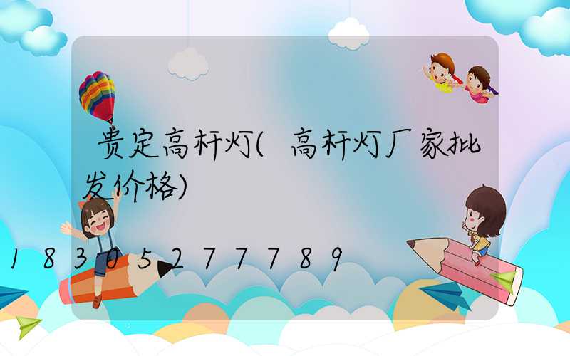 贵定高杆灯(高杆灯厂家批发价格)