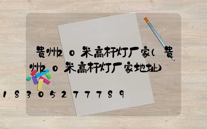贵州20米高杆灯厂家(贵州20米高杆灯厂家地址)