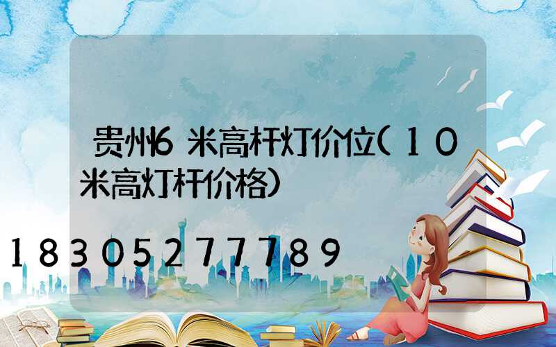 贵州6米高杆灯价位(10米高灯杆价格)
