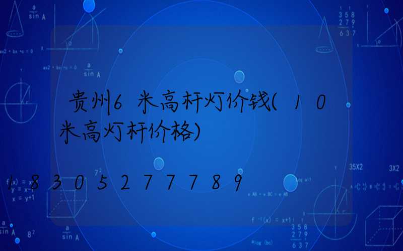 贵州6米高杆灯价钱(10米高灯杆价格)