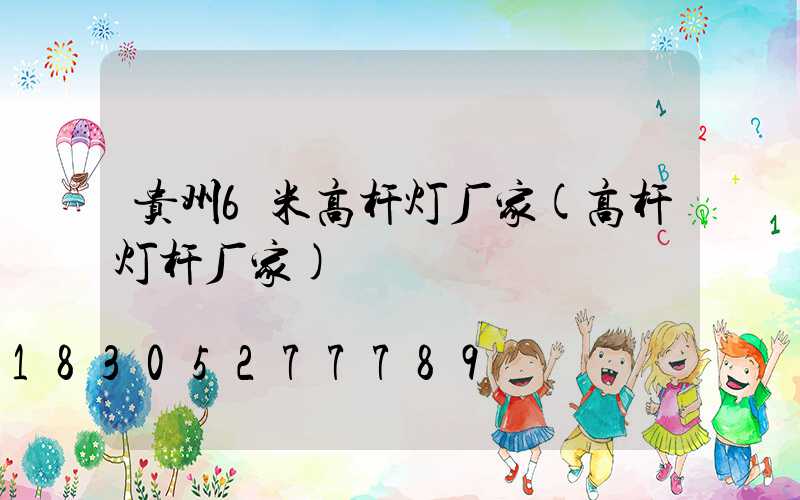 贵州6米高杆灯厂家(高杆灯杆厂家)