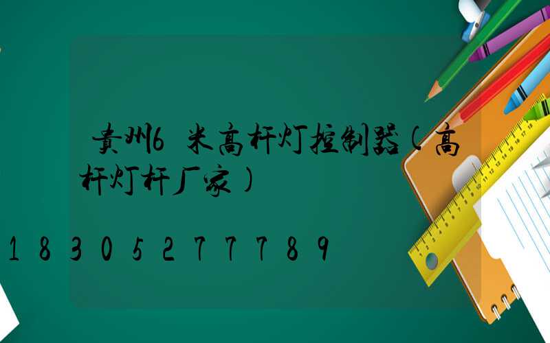 贵州6米高杆灯控制器(高杆灯杆厂家)