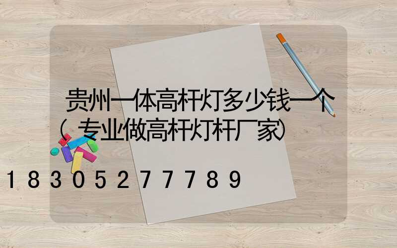 贵州一体高杆灯多少钱一个(专业做高杆灯杆厂家)