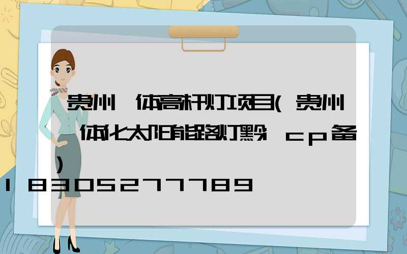 贵州一体高杆灯项目(贵州一体化太阳能路灯黔icp备)