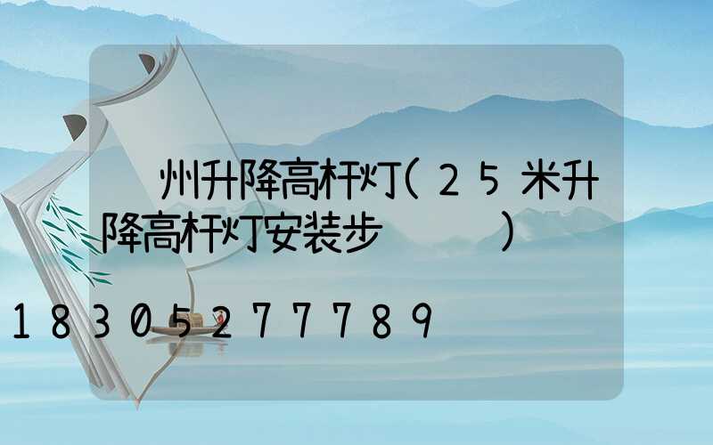 贵州升降高杆灯(25米升降高杆灯安装步骤视频)