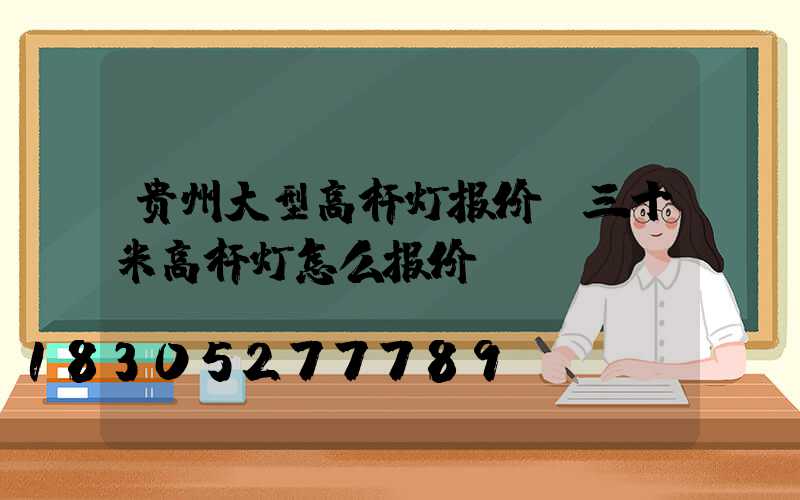 贵州大型高杆灯报价(三十米高杆灯怎么报价)