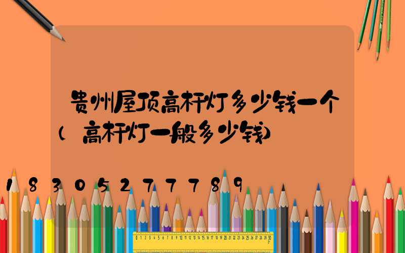 贵州屋顶高杆灯多少钱一个(高杆灯一般多少钱)