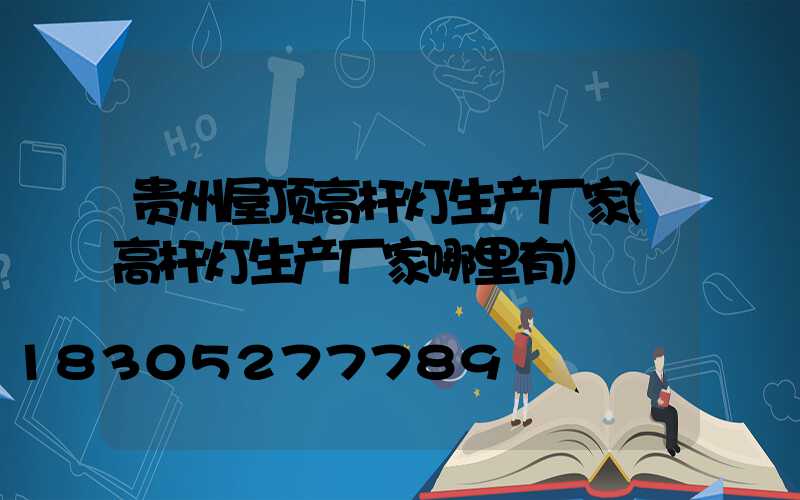 贵州屋顶高杆灯生产厂家(高杆灯生产厂家哪里有)