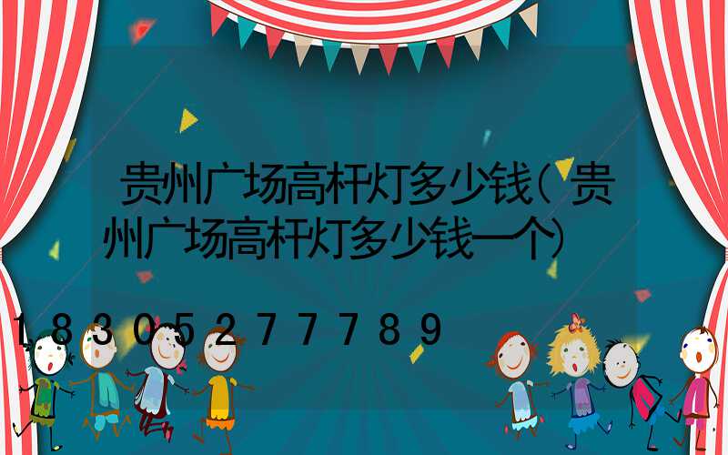 贵州广场高杆灯多少钱(贵州广场高杆灯多少钱一个)