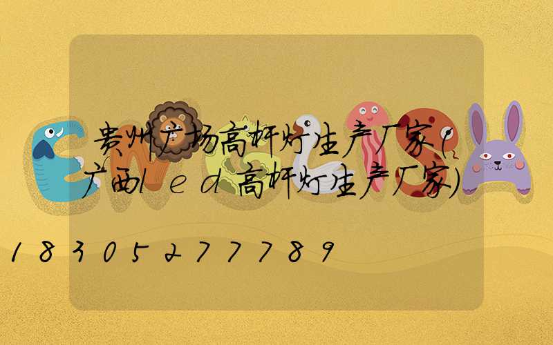 贵州广场高杆灯生产厂家(广西led高杆灯生产厂家)