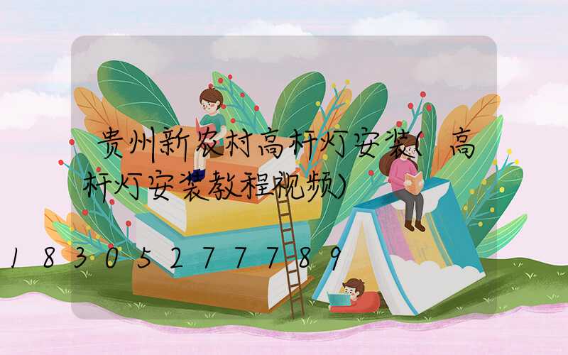 贵州新农村高杆灯安装(高杆灯安装教程视频)