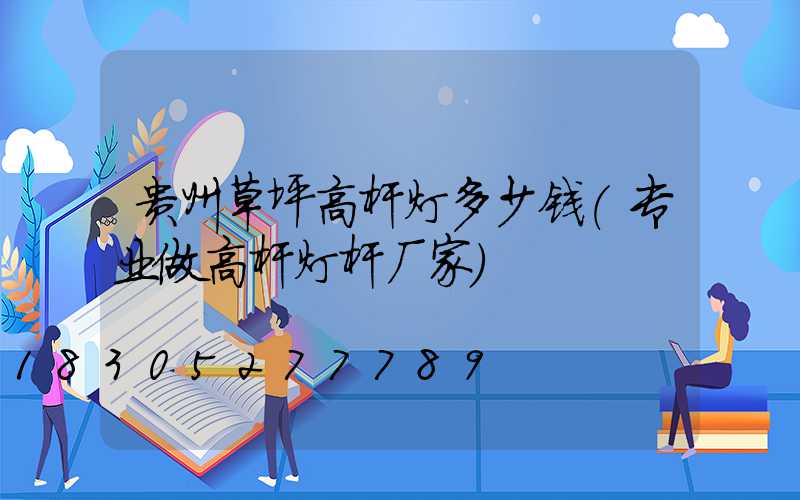 贵州草坪高杆灯多少钱(专业做高杆灯杆厂家)
