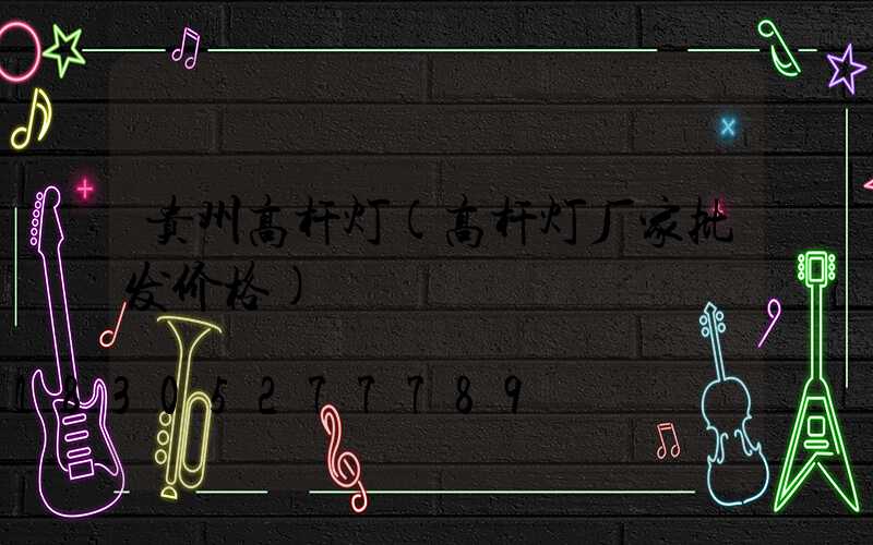 贵州高杆灯(高杆灯厂家批发价格)