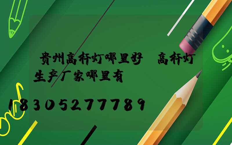 贵州高杆灯哪里好(高杆灯生产厂家哪里有)