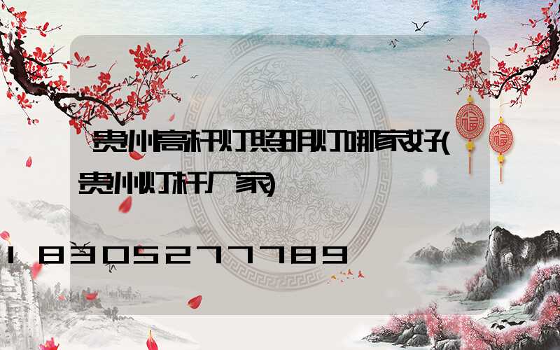 贵州高杆灯照明灯哪家好(贵州灯杆厂家)
