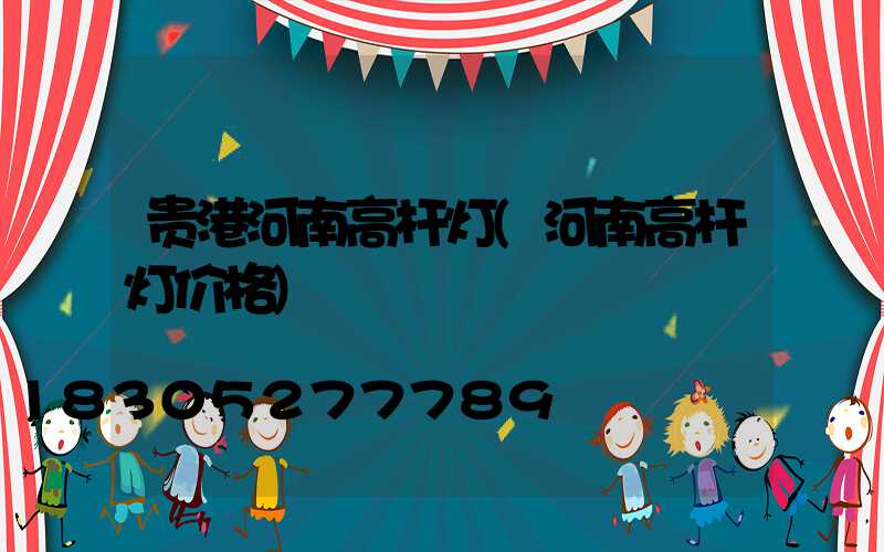 贵港河南高杆灯(河南高杆灯价格)