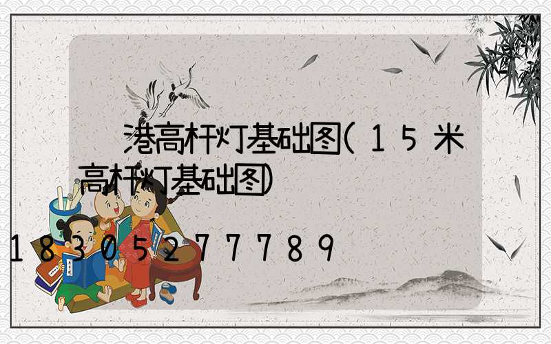 贵港高杆灯基础图(15米高杆灯基础图)
