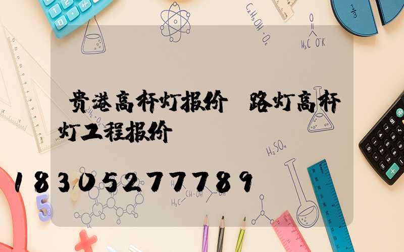 贵港高杆灯报价(路灯高杆灯工程报价)