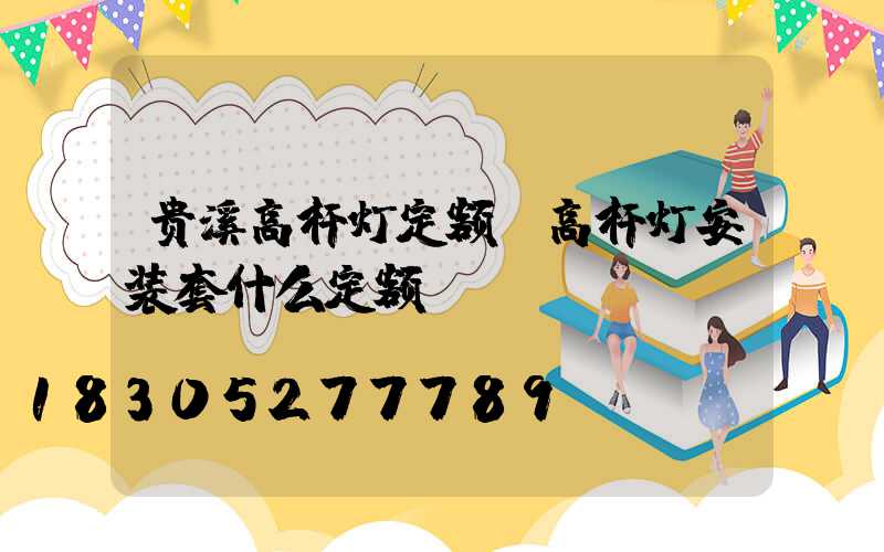 贵溪高杆灯定额(高杆灯安装套什么定额)