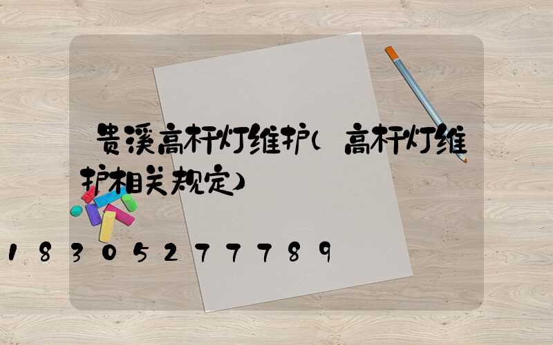 贵溪高杆灯维护(高杆灯维护相关规定)