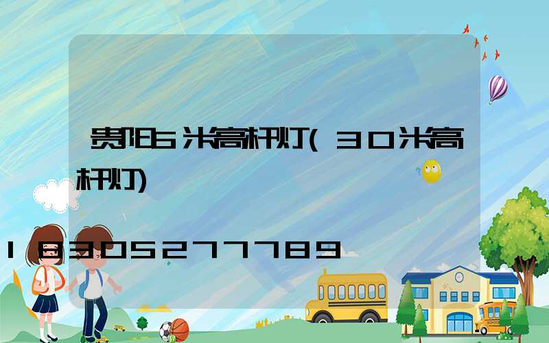 贵阳6米高杆灯(30米高杆灯)