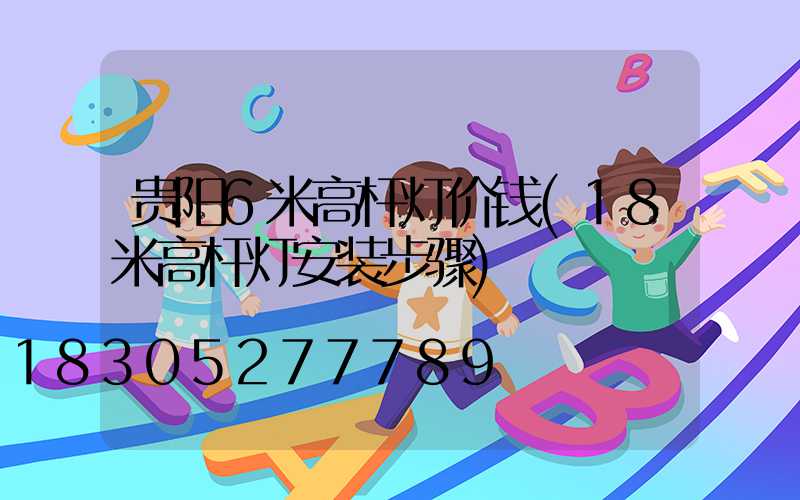 贵阳6米高杆灯价钱(18米高杆灯安装步骤)