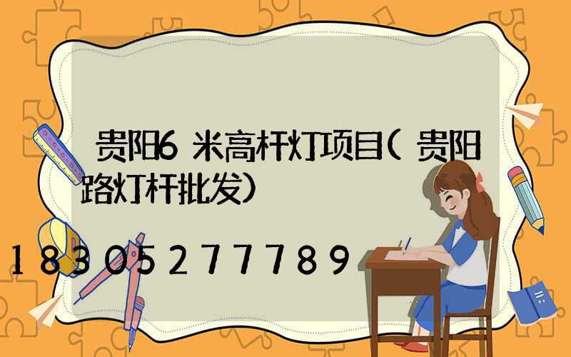 贵阳6米高杆灯项目(贵阳路灯杆批发)