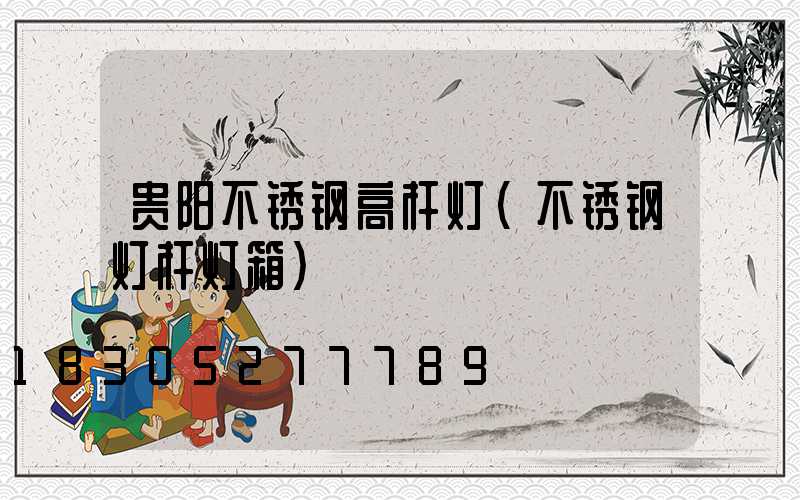 贵阳不锈钢高杆灯(不锈钢灯杆灯箱)