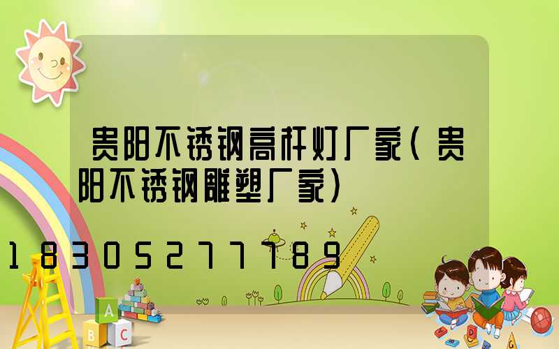 贵阳不锈钢高杆灯厂家(贵阳不锈钢雕塑厂家)