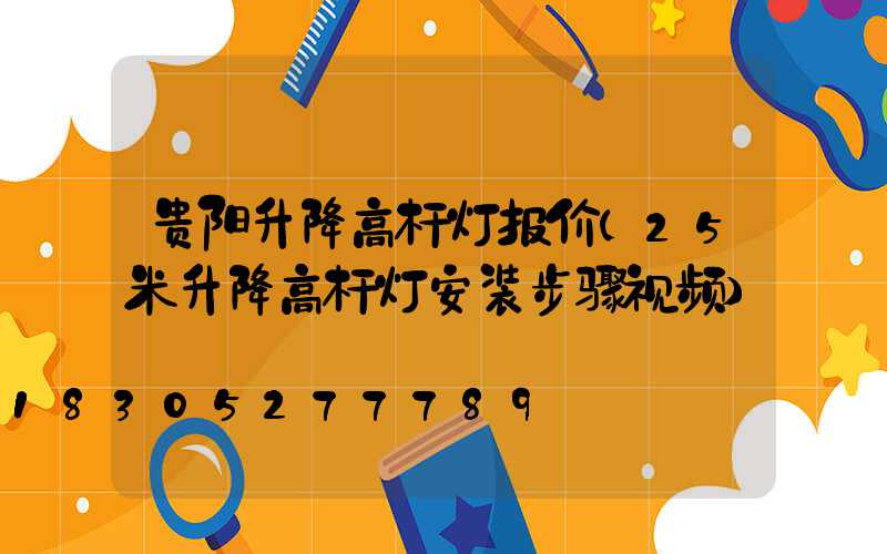 贵阳升降高杆灯报价(25米升降高杆灯安装步骤视频)
