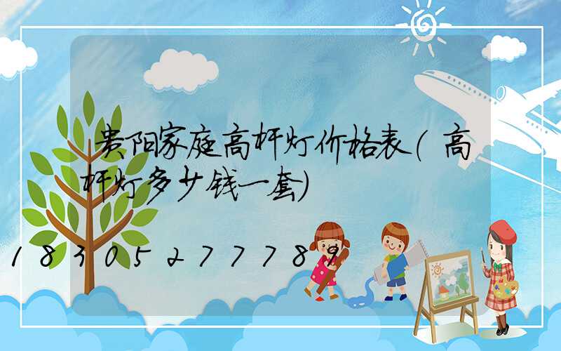 贵阳家庭高杆灯价格表(高杆灯多少钱一套)