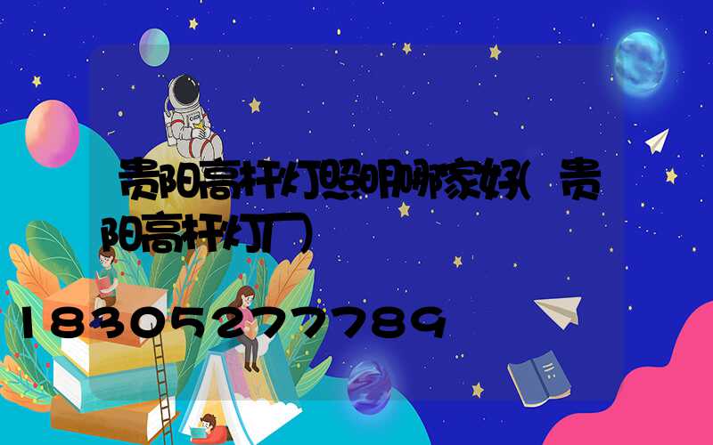 贵阳高杆灯照明哪家好(贵阳高杆灯厂)