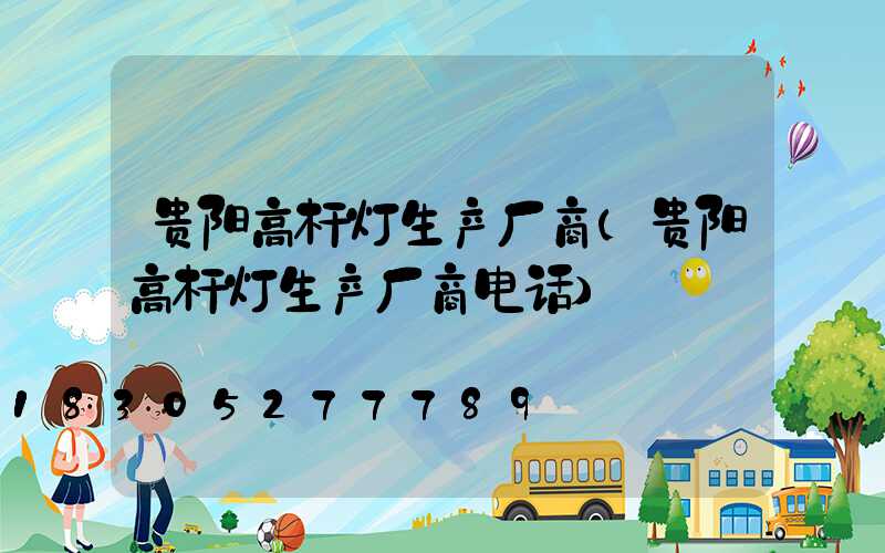贵阳高杆灯生产厂商(贵阳高杆灯生产厂商电话)