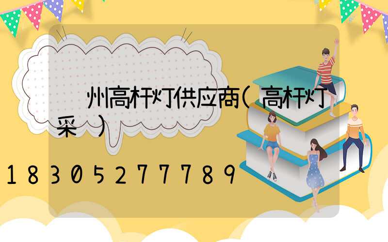 贺州高杆灯供应商(高杆灯采购)