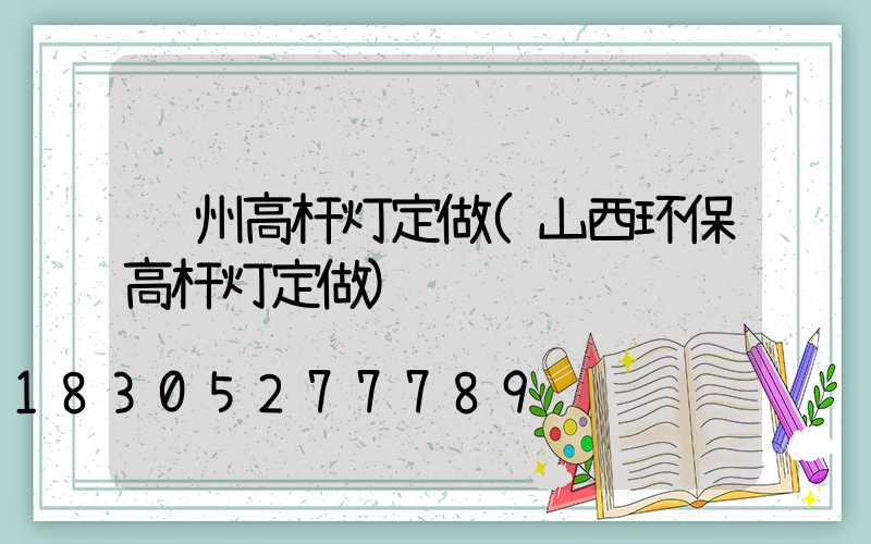 贺州高杆灯定做(山西环保高杆灯定做)