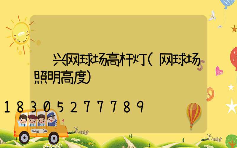 资兴网球场高杆灯(网球场照明高度)