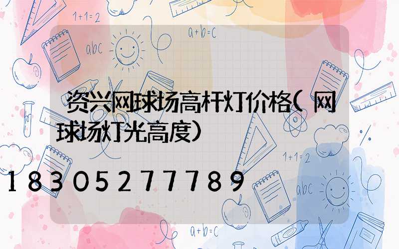 资兴网球场高杆灯价格(网球场灯光高度)